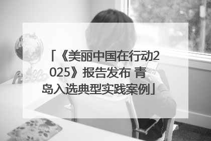 《美丽中国在行动2025》报告发布 青岛入选典型实践案例