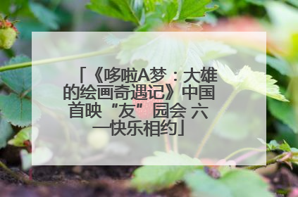《哆啦A梦：大雄的绘画奇遇记》中国首映“友”园会 六一快乐相约