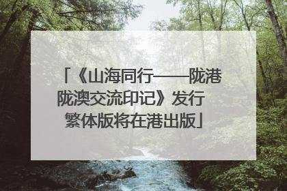 《山海同行——陇港陇澳交流印记》发行 繁体版将在港出版