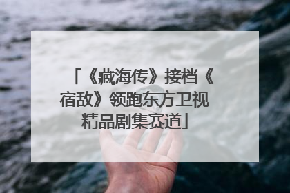 《藏海传》接档《宿敌》领跑东方卫视精品剧集赛道