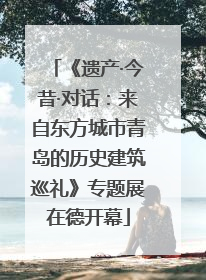 《遗产·今昔·对话：来自东方城市青岛的历史建筑巡礼》专题展在德开幕