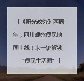 《阳光政务》两周年，四川观察便民地图上线！来一键解锁“便民生活圈”