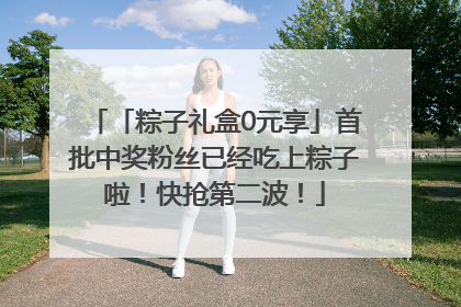 「粽子礼盒0元享」首批中奖粉丝已经吃上粽子啦！快抢第二波！