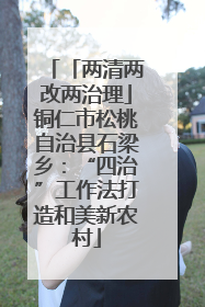 「两清两改两治理」铜仁市松桃自治县石梁乡：“四治”工作法打造和美新农村