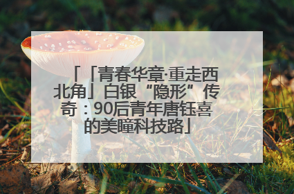 「青春华章·重走西北角」白银“隐形”传奇：90后青年唐钰喜的美瞳科技路