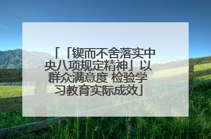 「锲而不舍落实中央八项规定精神」以群众满意度 检验学习教育实际成效