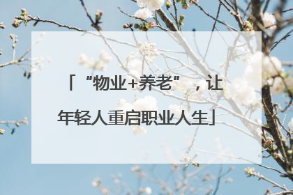 “物业+养老”，让年轻人重启职业人生
