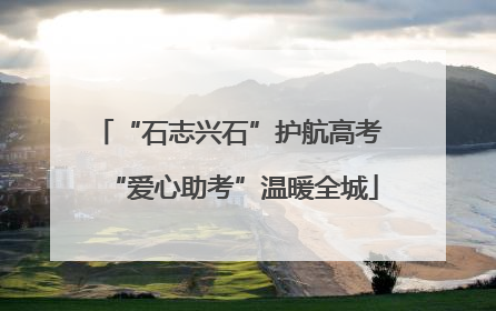“石志兴石”护航高考 “爱心助考”温暖全城