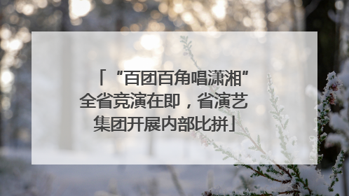 “百团百角唱潇湘”全省竞演在即，省演艺集团开展内部比拼
