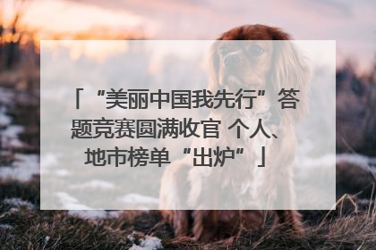 “美丽中国我先行”答题竞赛圆满收官 个人、地市榜单“出炉”