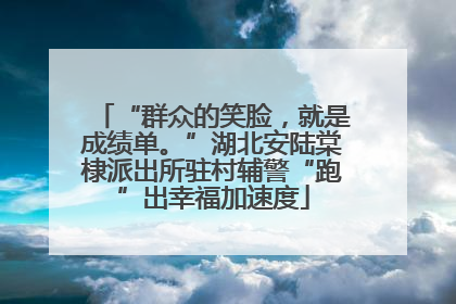 “群众的笑脸，就是成绩单。”湖北安陆棠棣派出所驻村辅警“跑”出幸福加速度