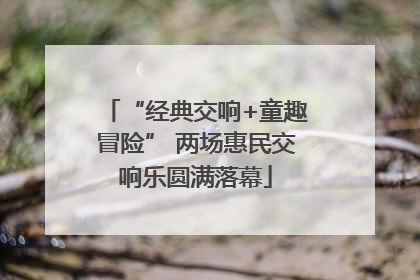 “经典交响+童趣冒险” 两场惠民交响乐圆满落幕