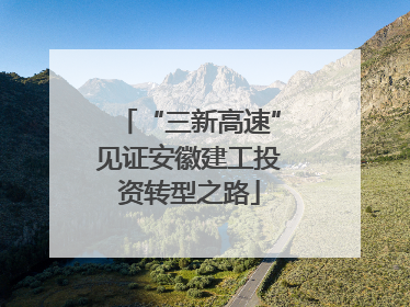 “三新高速”见证安徽建工投资转型之路