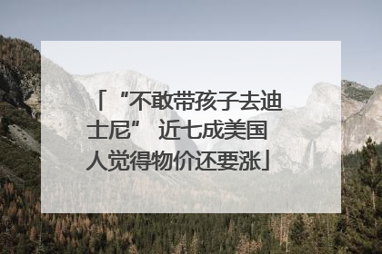 “不敢带孩子去迪士尼” 近七成美国人觉得物价还要涨