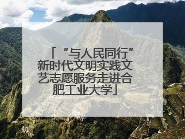 “与人民同行”新时代文明实践文艺志愿服务走进合肥工业大学