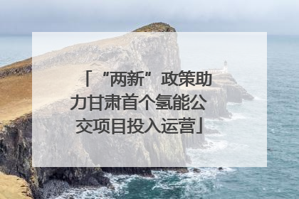 “两新”政策助力甘肃首个氢能公交项目投入运营