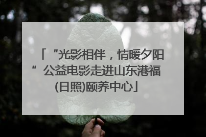 “光影相伴，情暖夕阳”公益电影走进山东港福(日照)颐养中心