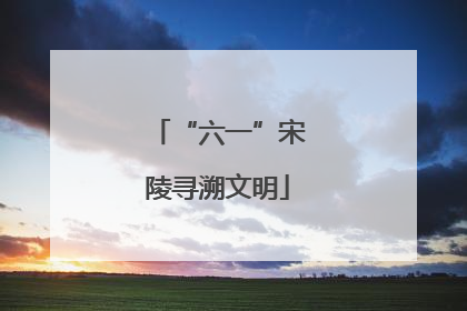 “六一”宋陵寻溯文明