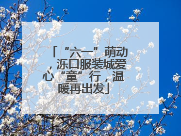 “六一”萌动，泺口服装城爱心“童”行，温暖再出发