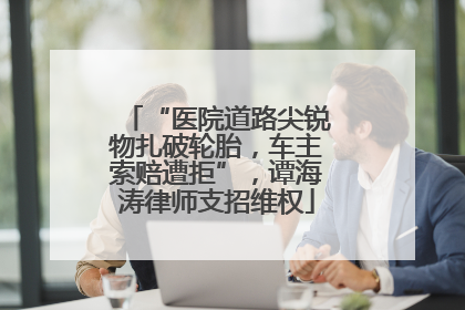 “医院道路尖锐物扎破轮胎，车主索赔遭拒”，谭海涛律师支招维权