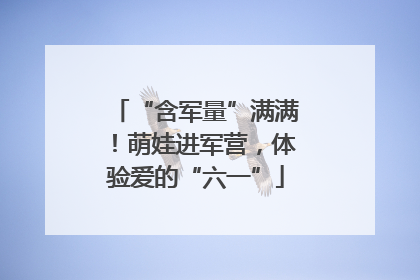“含军量”满满！萌娃进军营，体验爱的“六一”