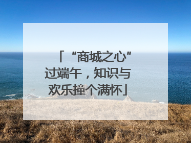 “商城之心”过端午，知识与欢乐撞个满怀