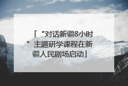 “对话新疆8小时”主题研学课程在新疆人民剧场启动
