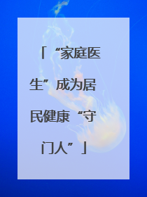 “家庭医生”成为居民健康“守门人”