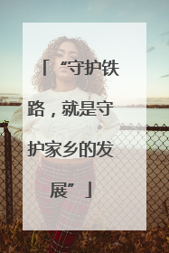 “守护铁路，就是守护家乡的发展”