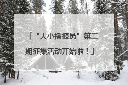 “大小播报员”第二期征集活动开始啦！
