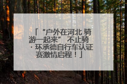 “户外在河北 骑游一起来” 不止骑・环承德自行车认证赛激情启程！