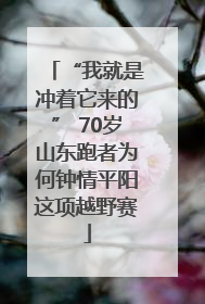 “我就是冲着它来的” 70岁山东跑者为何钟情平阳这项越野赛
