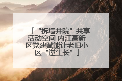 “拆墙并院”共享活动空间 内江高新区党建赋能让老旧小区“逆生长”