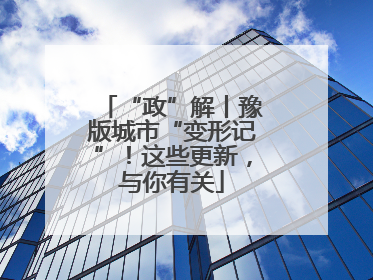 “政”解丨豫版城市“变形记”！这些更新，与你有关