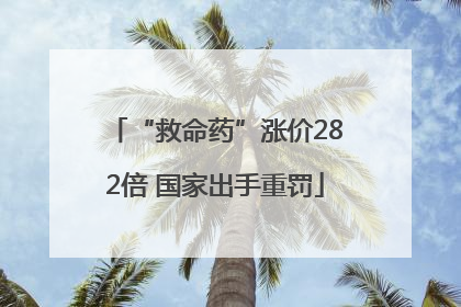 “救命药”涨价282倍 国家出手重罚