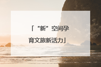 “新”空间孕育文旅新活力