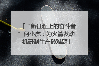“新征程上的奋斗者”何小虎：为火箭发动机研制生产破难题