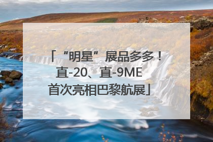 “明星”展品多多！直-20、直-9ME首次亮相巴黎航展