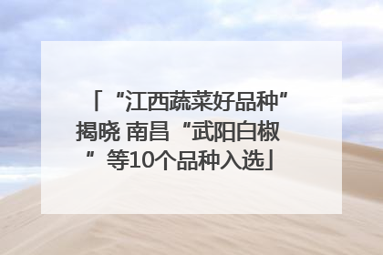 “江西蔬菜好品种”揭晓 南昌“武阳白椒”等10个品种入选