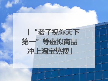 “老子祝你天下第一”等虚拟商品冲上淘宝热搜