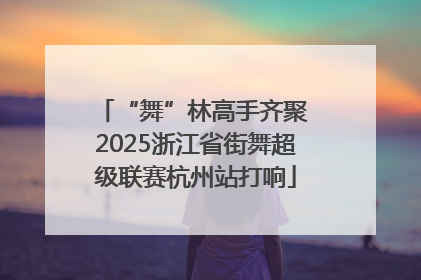 “舞”林高手齐聚 2025浙江省街舞超级联赛杭州站打响
