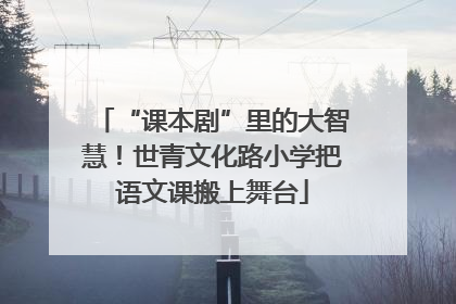 “课本剧”里的大智慧！世青文化路小学把语文课搬上舞台