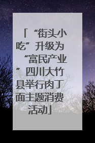 “街头小吃”升级为“富民产业”四川大竹县举行肉丁面主题消费活动
