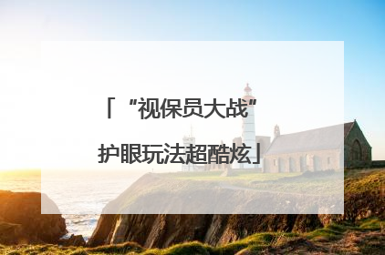 “视保员大战” 护眼玩法超酷炫
