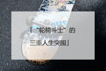 “轮椅斗士”的三重人生突围
