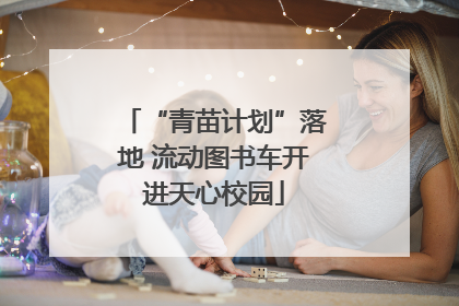 “青苗计划”落地 流动图书车开进天心校园