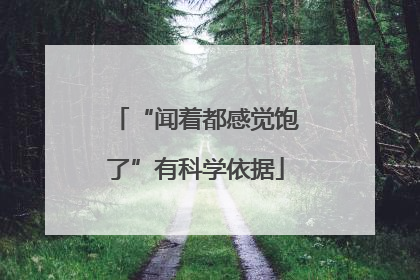 “闻着都感觉饱了”有科学依据