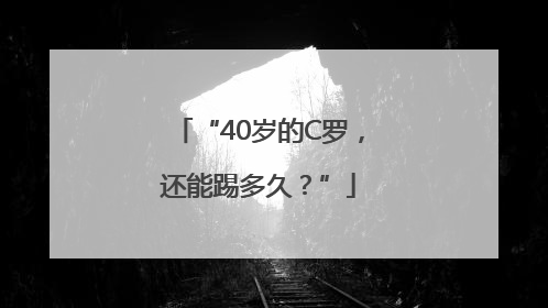 “40岁的C罗，还能踢多久？”