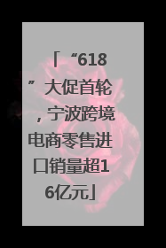 “618”大促首轮，宁波跨境电商零售进口销量超16亿元