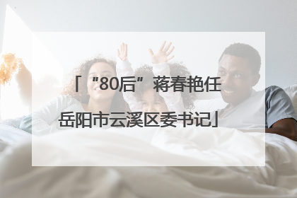 “80后”蒋春艳任岳阳市云溪区委书记